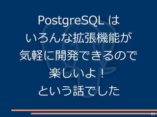 81
PostgreSQL は
いろんな拡張機能が
気軽に開発できるので
楽しいよ！
という話でした
 