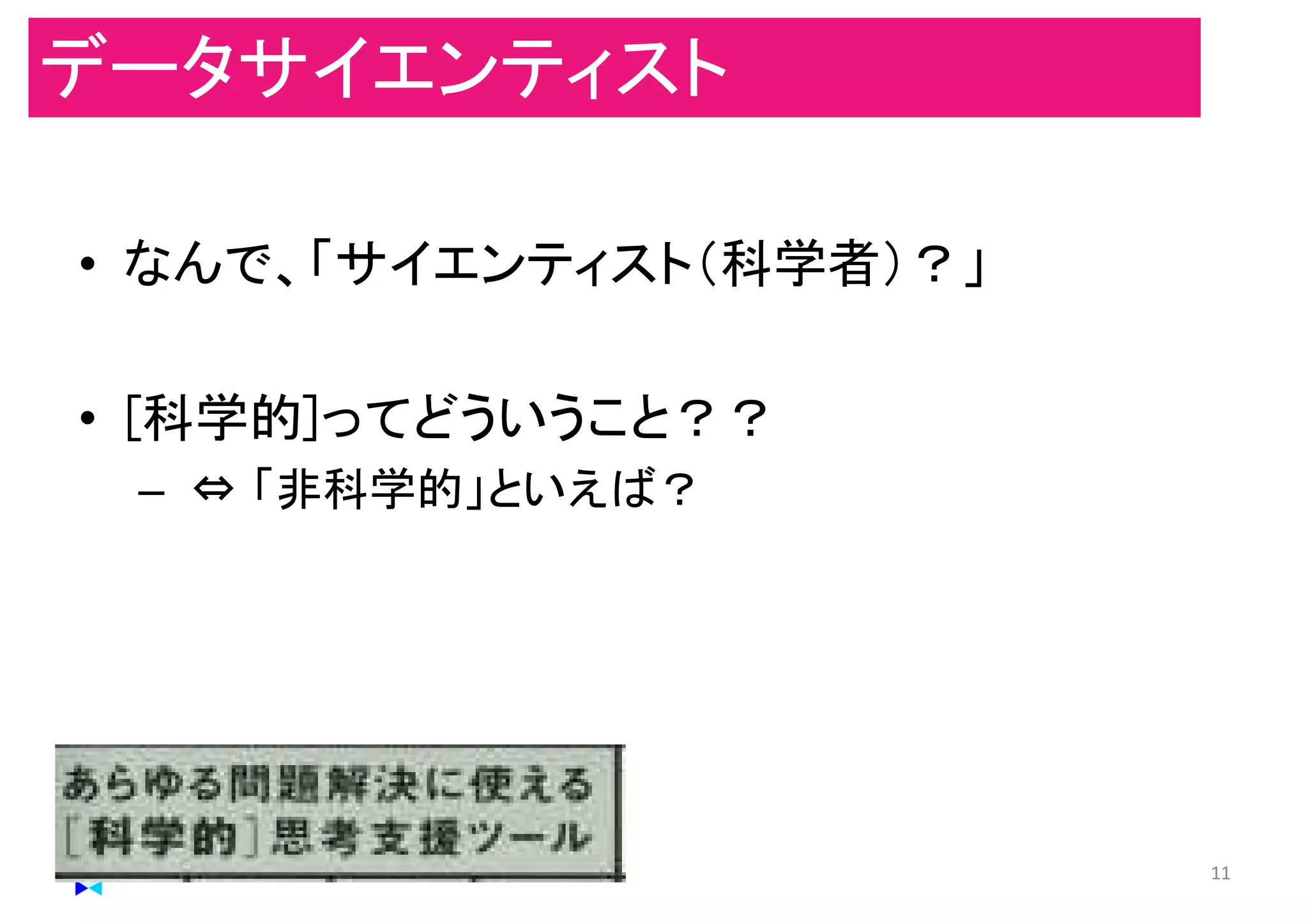 • なんで、「サイエンティスト（科学者）？」
• [科学的]ってどういうこと？？
– ⇔ 「非科学的」といえば？
マイティ 11
データサイエンティスト
 
