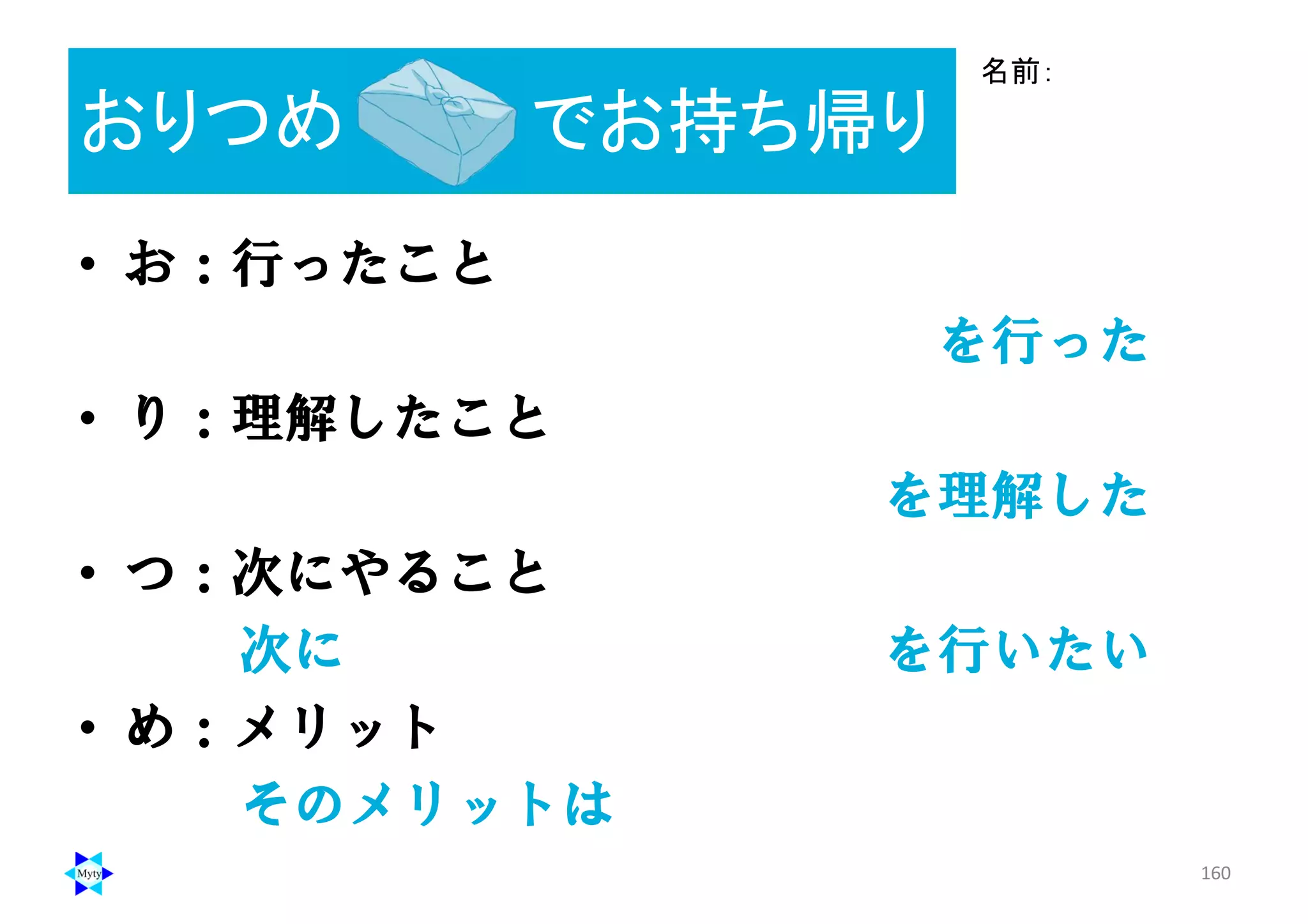 160
おりつめ ： でお持ち帰り
• お：行ったこと
を行った
• り：理解したこと
を理解した
• つ：次にやること
次に を行いたい
• め：メリット
そのメリットは
名前：
 