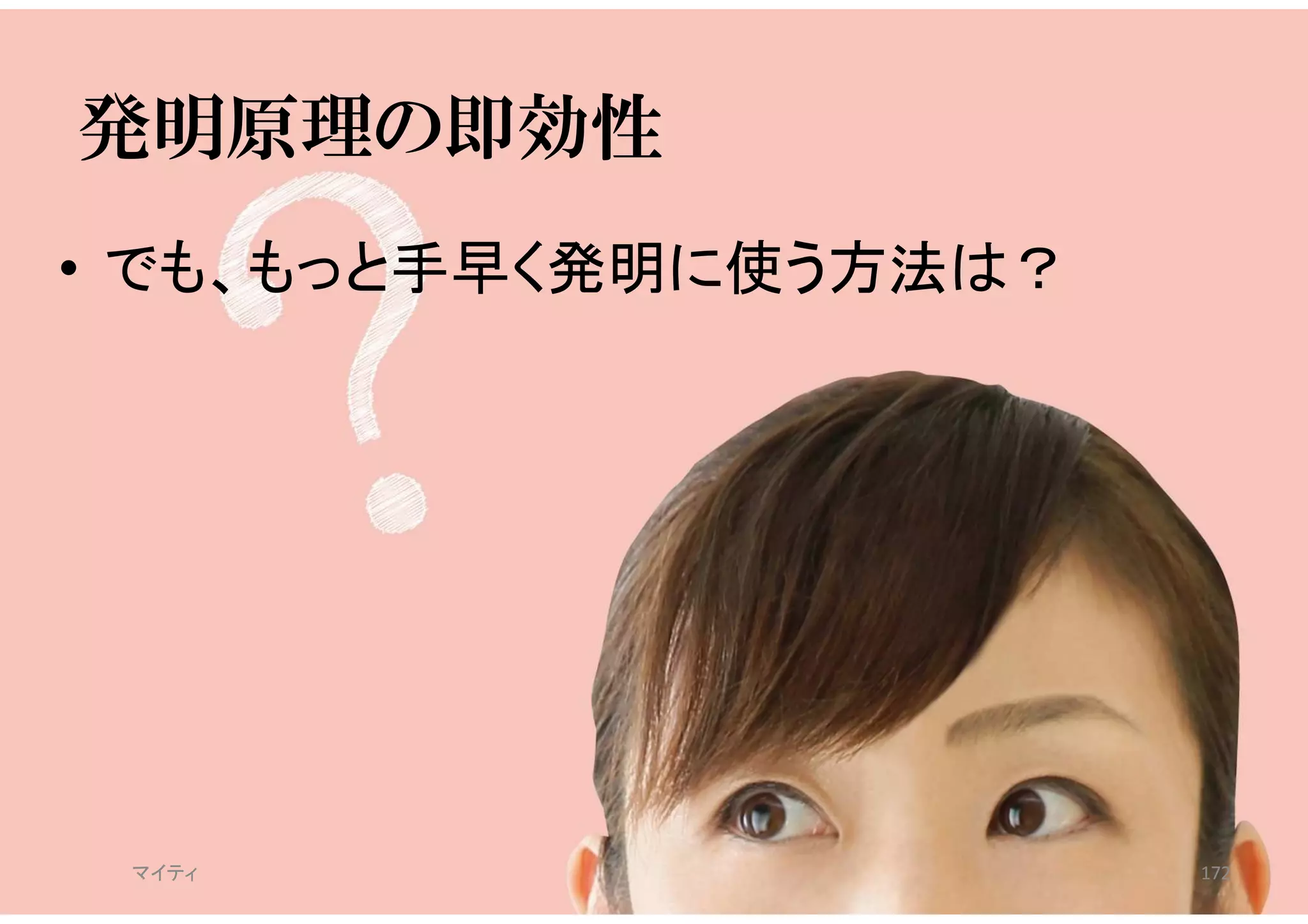 発明原理の即効性
• でも、もっと手早く発明に使う方法は？
マイティ 172
 