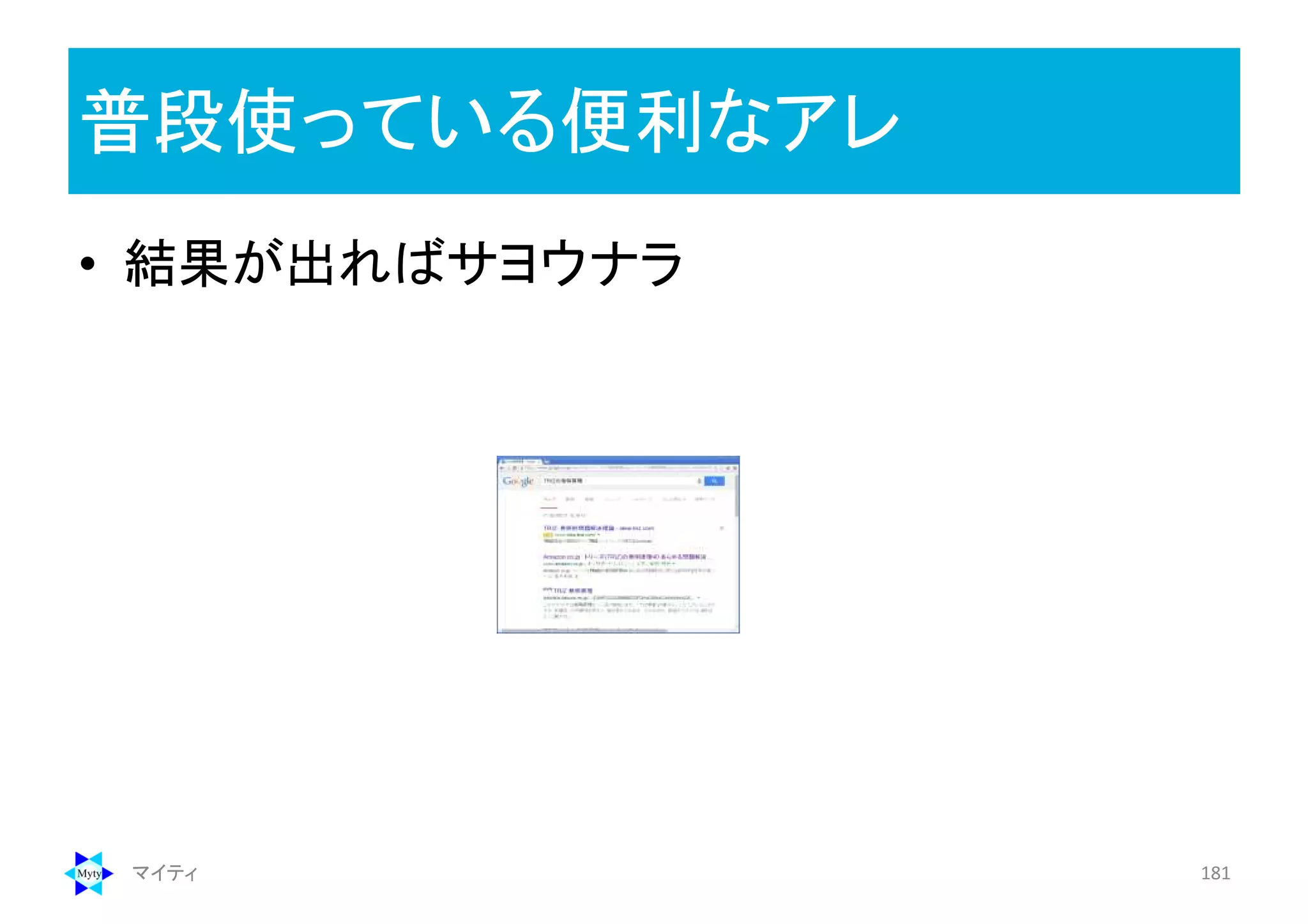普段使っている便利なアレ
マイティ 181
• 結果が出ればサヨウナラ
 