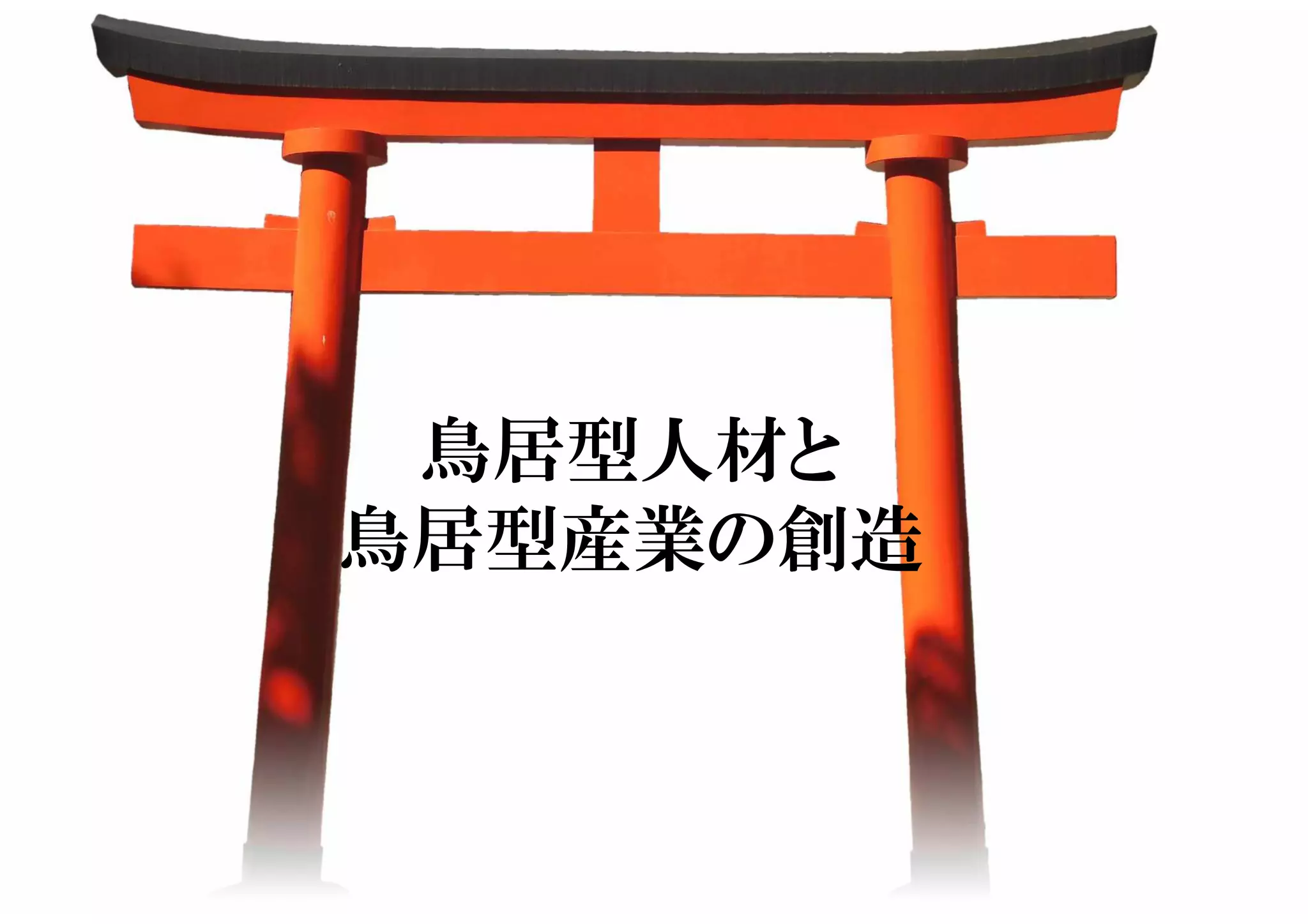 鳥居型人材と
鳥居型産業の創造
 