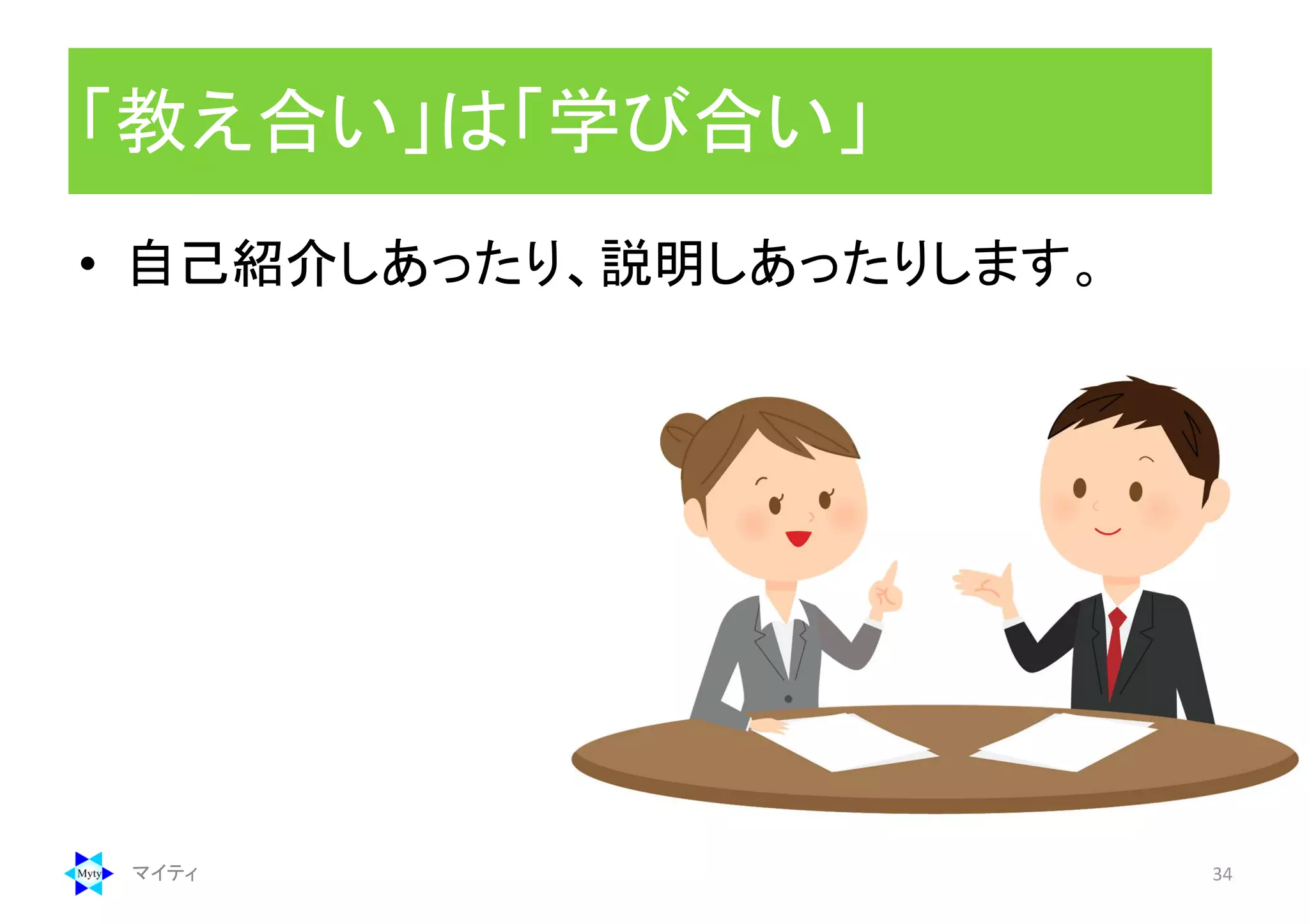 マイティ 34
「教え合い」は「学び合い」
• 自己紹介しあったり、説明しあったりします。
 