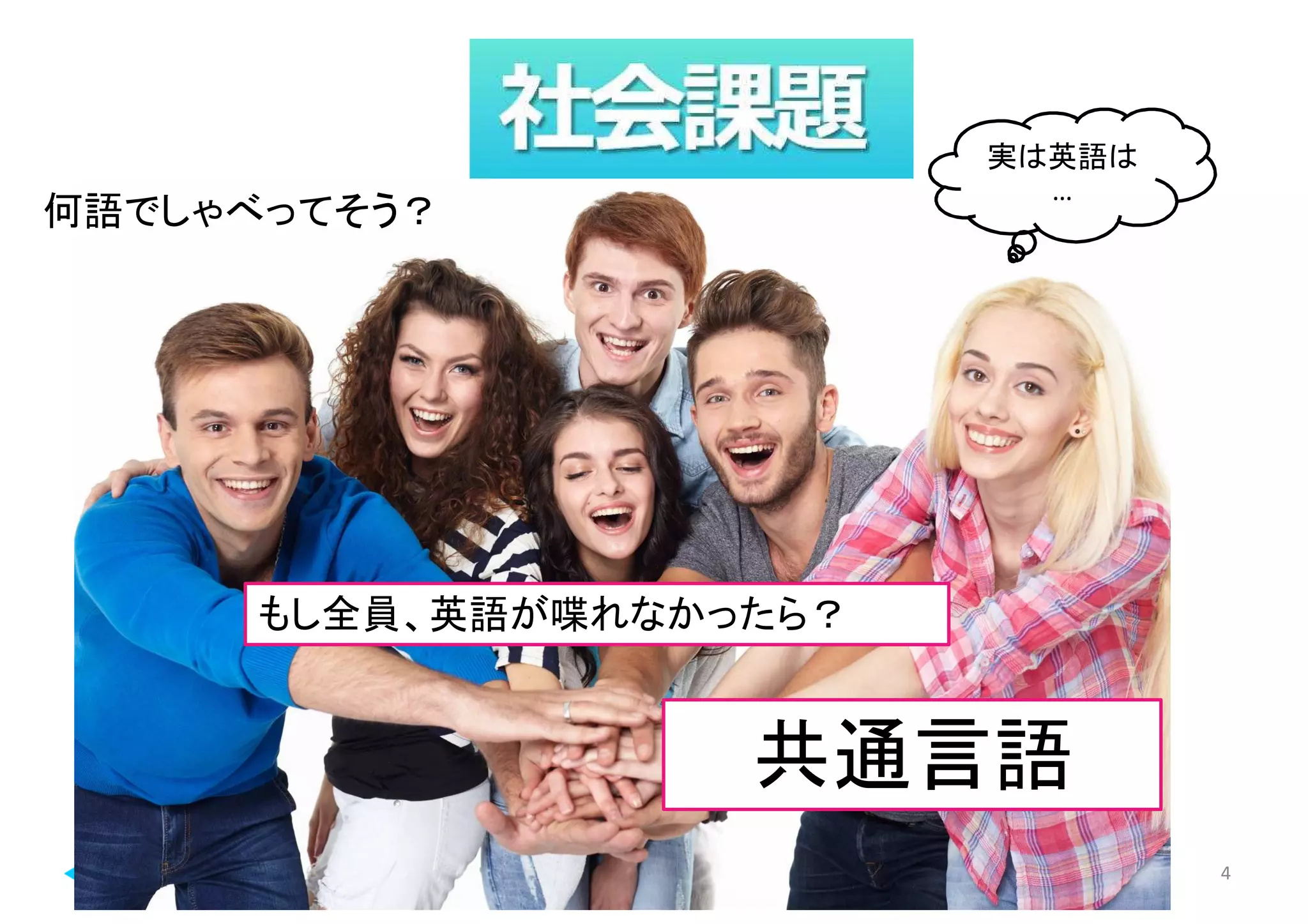 マイティ 4
何語でしゃべってそう？
もし全員、英語が喋れなかったら？
共通言語
実は英語は
…
 