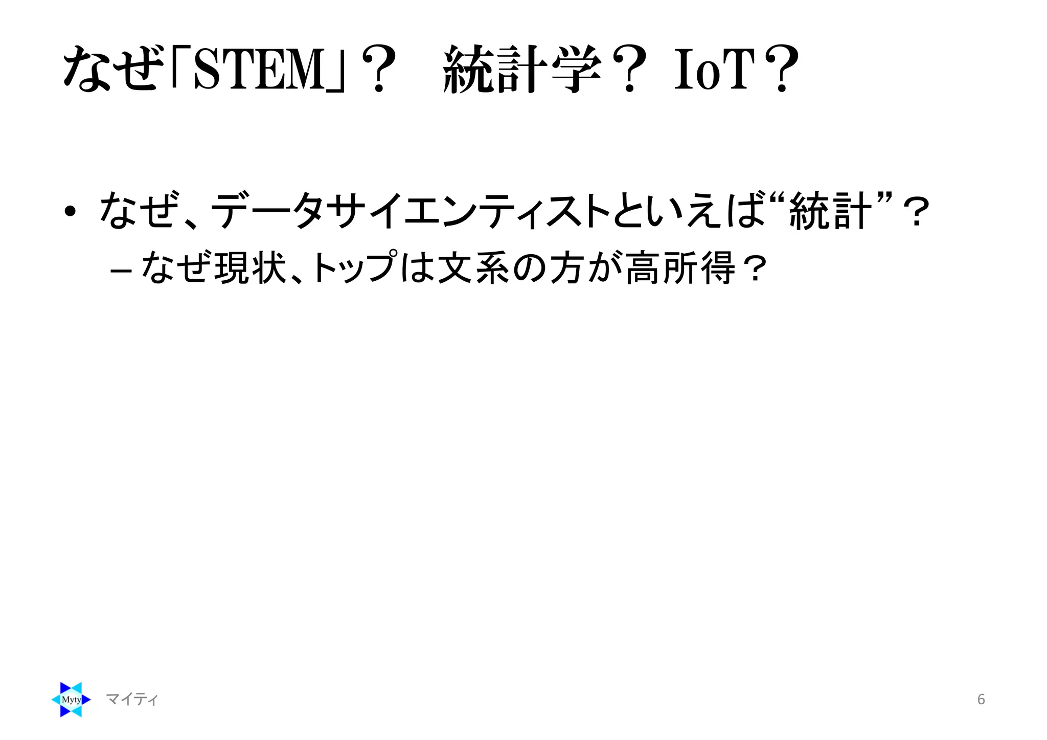 なぜ「STEM」？ 統計学？ IoT？
• なぜ、データサイエンティストといえば“統計”？
– なぜ現状、トップは文系の方が高所得？
マイティ 6
 