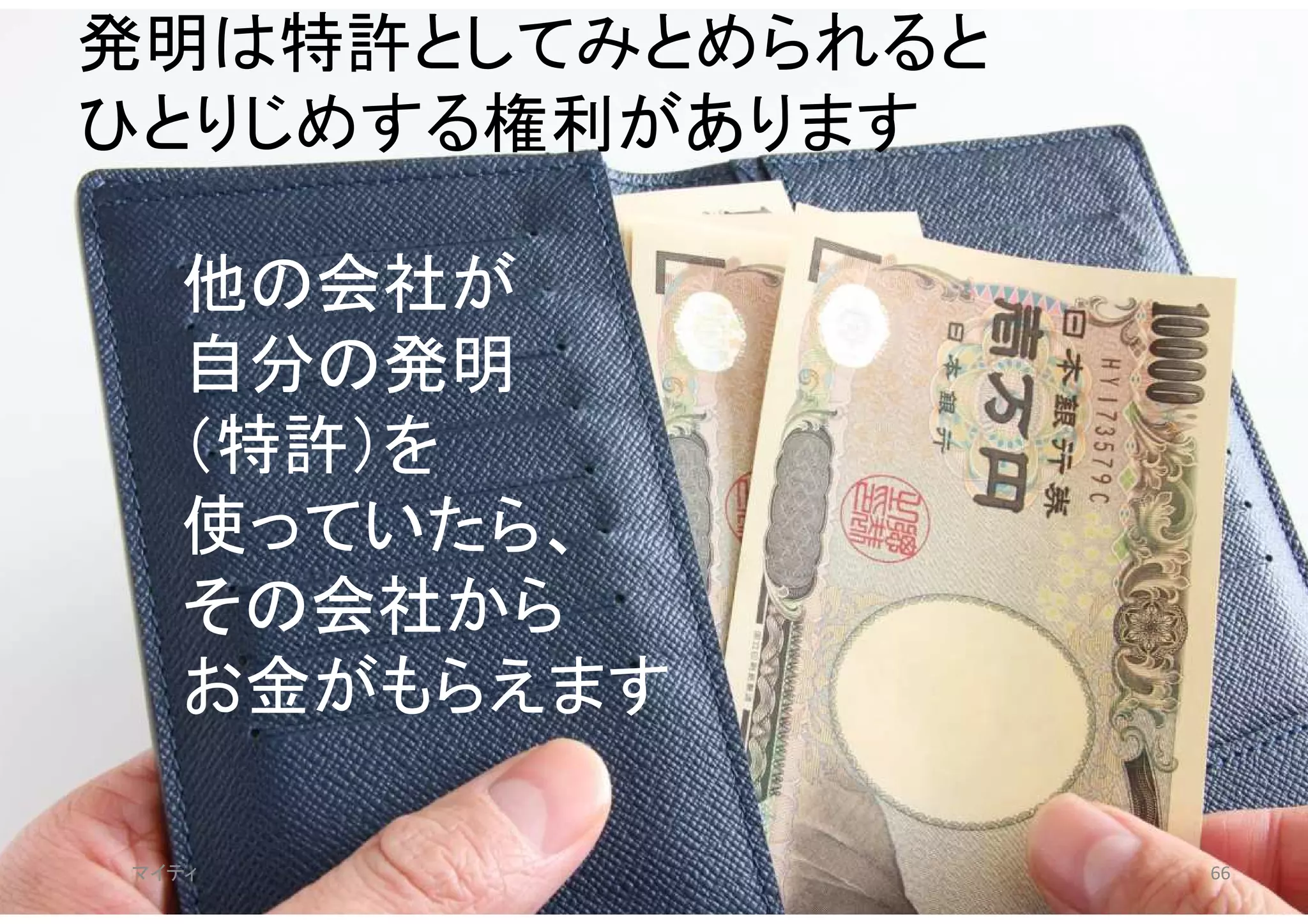 マイティ 66
発明は特許としてみとめられると
ひとりじめする権利があります
他の会社が
自分の発明
（特許）を
使っていたら、
その会社から
お金がもらえます
 