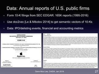 Gene Moo Lee, CAIDA, Jan 2019
Data: Annual reports of U.S. public firms
• Form 10-K filings from SEC EDGAR: 165K reports (1995-2016)
• Use doc2vec [Le & Mikolov 2014] to get semantic vectors of 10-Ks
• Data: IPO/delisting events, financial and accounting metrics
27
 