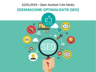 22/01/2019 – Open Aanbod I Like Media
ZOEKMACHINE-OPTIMALISATIE (SEO)
 