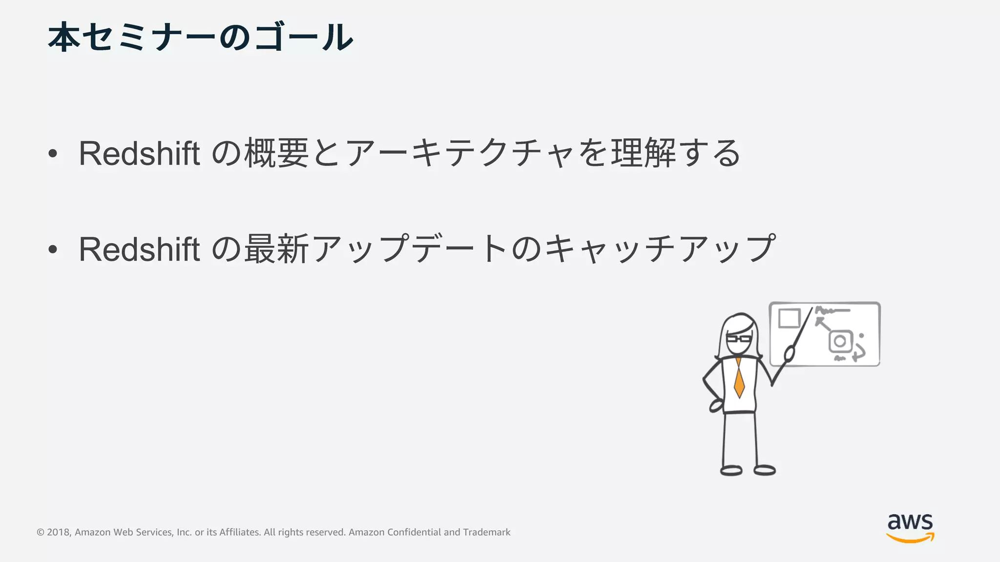 © 2018, Amazon Web Services, Inc. or its Affiliates. All rights reserved. Amazon Confidential and Trademark
• Redshift
• Redshift
 