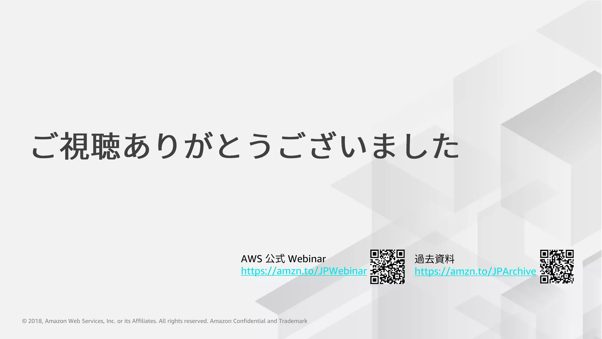 © 2018, Amazon Web Services, Inc. or its Affiliates. All rights reserved. Amazon Confidential and Trademark© 2018, Amazon Web Services, Inc. or its Affiliates. All rights reserved. Amazon Confidential and Trademark
AWS Webinar
https://amzn.to/JPWebinar https://amzn.to/JPArchive
 