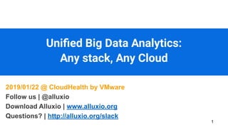 Uniﬁed Big Data Analytics:
Any stack, Any Cloud
1
2019/01/22 @ CloudHealth by VMware
Follow us | @alluxio
Download Alluxio | www.alluxio.org
Questions? | http://alluxio.org/slack
 