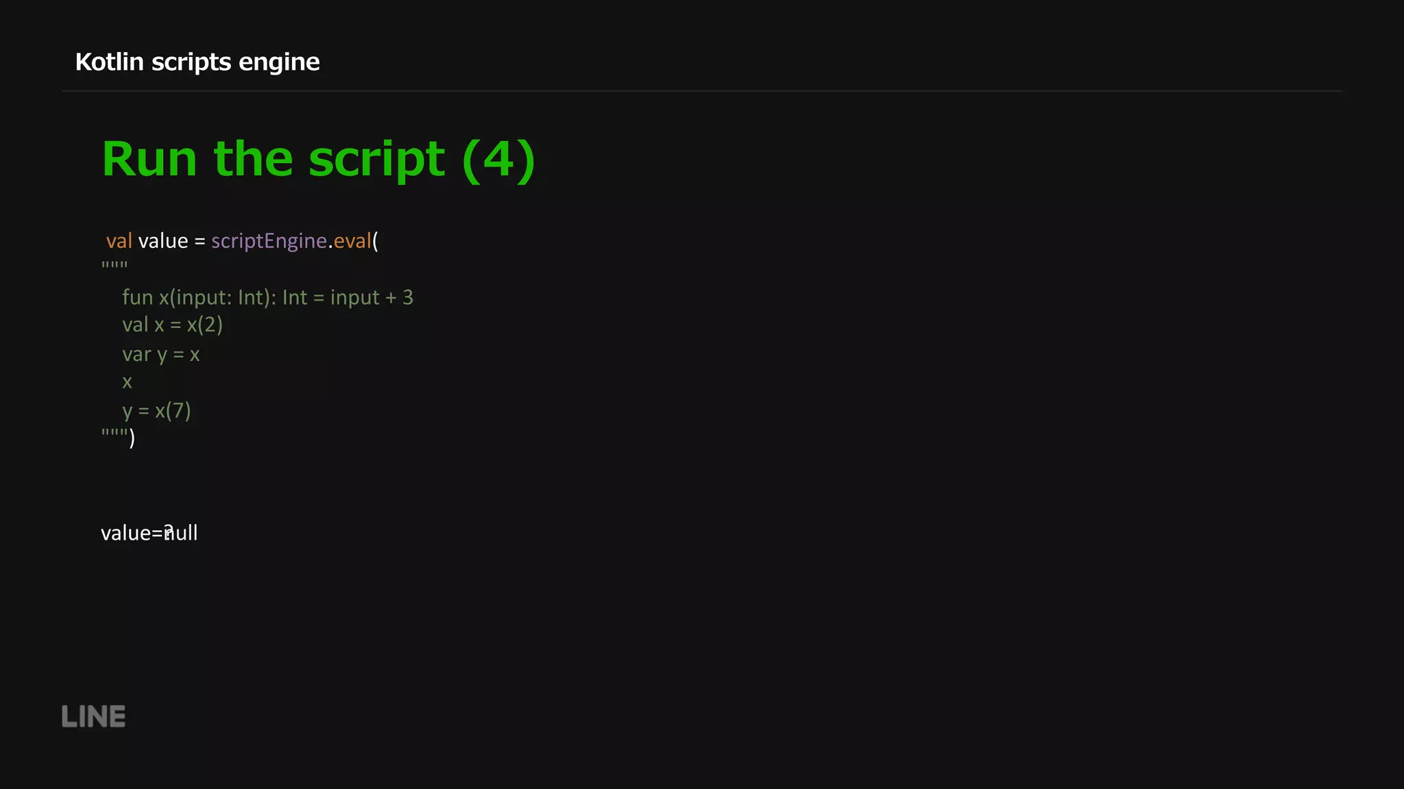 )( ( ( ( val value = scriptEngine.eval( """ fun x(input: Int): Int = input + 3 val x = x(2) var y = x x y = x(7) """) value=?value=null 