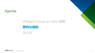 Agenda
©2019 VMware, Inc. 20
VMware Cloud on AWS 概要
便利な機能
まとめ
 
