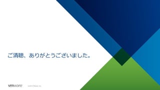©2019 VMware, Inc.
ご清聴、ありがとうございました。
 