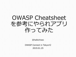 OWASP Cheatsheet
を参考にやられアプリ
作ってみた
@halkichisec
OWASP Connect in Tokyo#2
2019.01.25
 