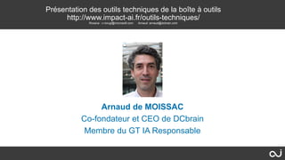 Arnaud de MOISSAC
Co-fondateur et CEO de DCbrain
Membre du GT IA Responsable
Présentation des outils techniques de la boîte à outils
http://www.impact-ai.fr/outils-techniques/
Roxana : v-rorugi@microsoft.com Arnaud: arnaud@dcbrain.com
 