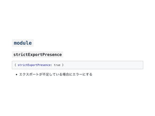 module
strictExportPresence
{ strictExportPresence: true }
エクスポートが不足している場合にエラーにする
 