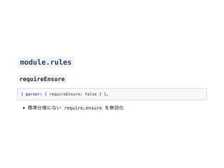 module.rules
requireEnsure
{ parser: { requireEnsure: false } },
標準仕様にない require.ensure を無効化
 