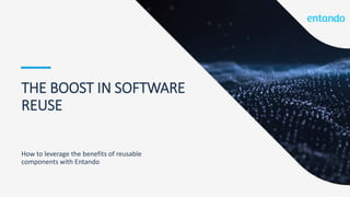 THE BOOST IN SOFTWARE
REUSE
How to leverage the benefits of reusable
components with Entando
 