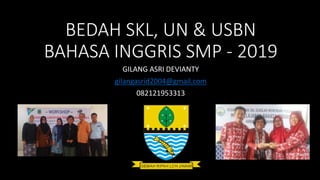 BEDAH SKL, UN & USBN
BAHASA INGGRIS SMP - 2019
GILANG ASRI DEVIANTY
gilangasrid2004@gmail.com
082121953313
 