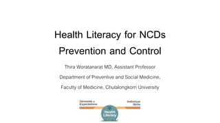 Health Literacy for NCDs
Prevention and Control
Thira Woratanarat MD, Assistant Professor
Department of Preventive and Social Medicine,
Faculty of Medicine, Chulalongkorn University
 