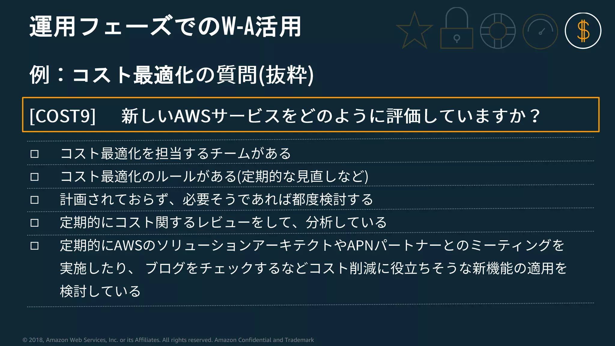 © 2018, Amazon Web Services, Inc. or its Affiliates. All rights reserved. Amazon Confidential and Trademark
運用フェーズでのW-A活用
コスト最適化
◻
◻
◻
◻
◻
 