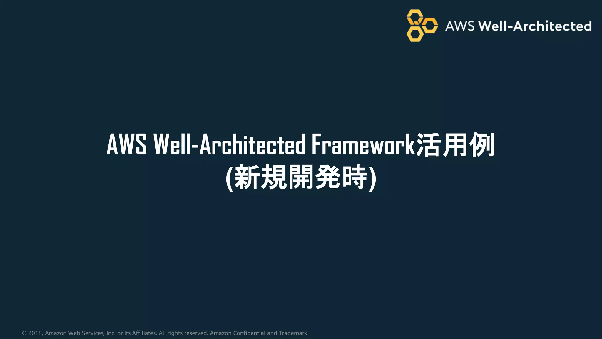 © 2018, Amazon Web Services, Inc. or its Affiliates. All rights reserved. Amazon Confidential and Trademark
AWS Well-Architected Framework活用例
(新規開発時)
 
