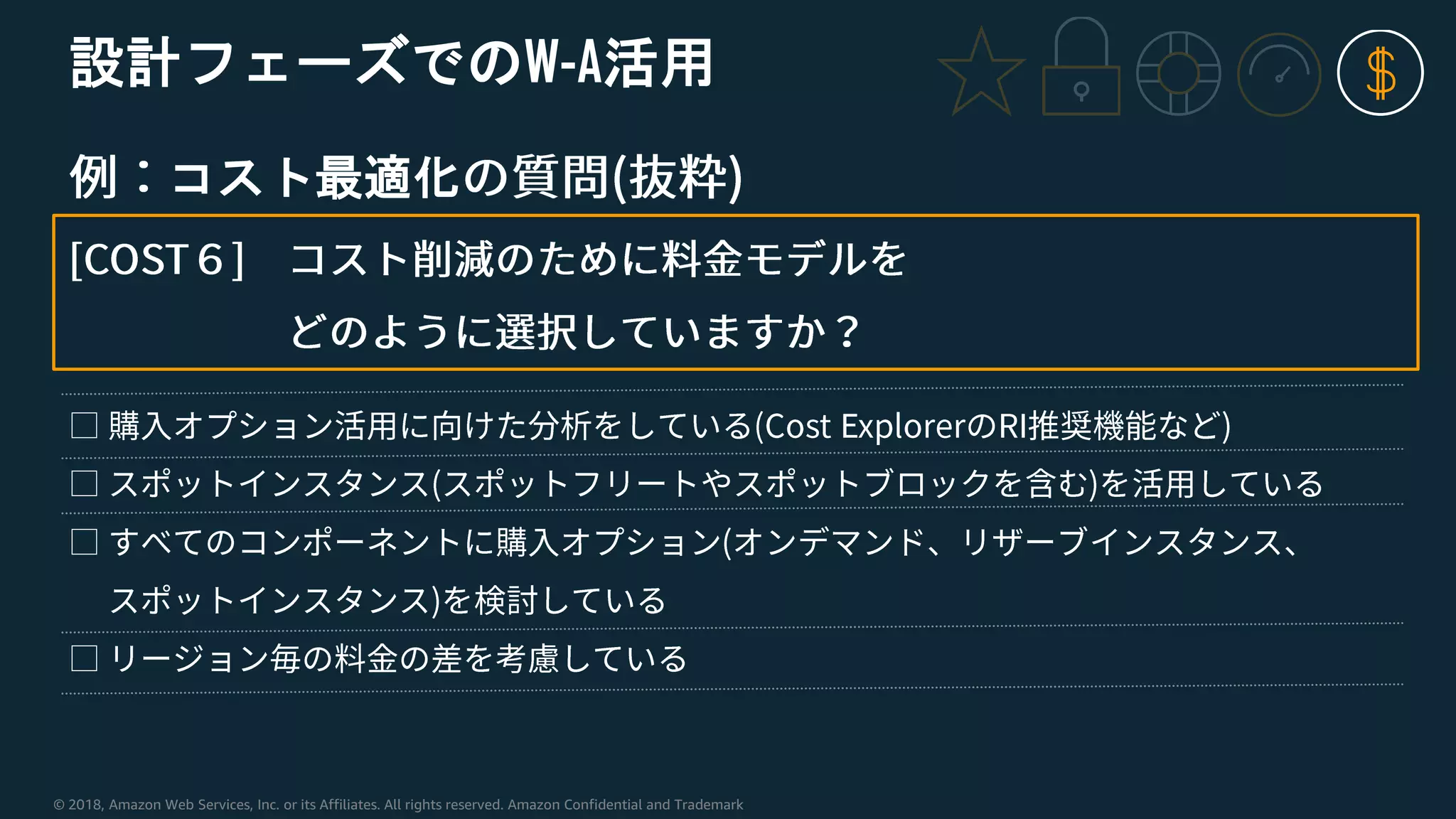 © 2018, Amazon Web Services, Inc. or its Affiliates. All rights reserved. Amazon Confidential and Trademark
設計フェーズでのW-A活用
コスト最適化
 