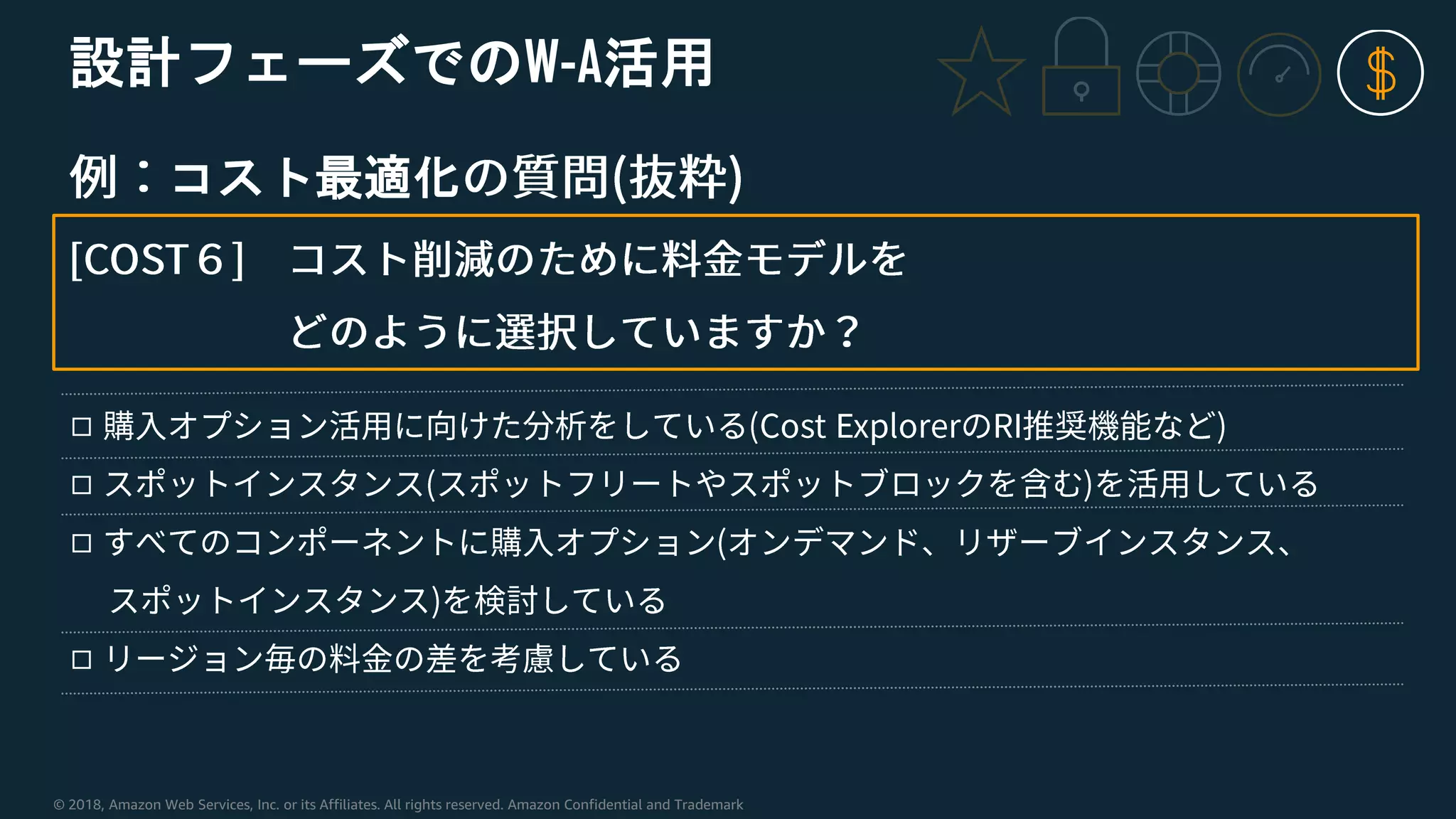 © 2018, Amazon Web Services, Inc. or its Affiliates. All rights reserved. Amazon Confidential and Trademark
設計フェーズでのW-A活用
コスト最適化
◻
◻
◻
◻
 