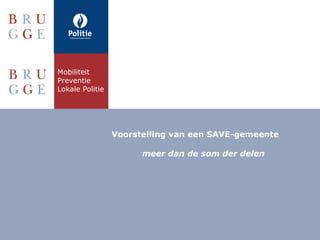 Voorstelling van een SAVE-gemeente
meer dan de som der delen
Mobiliteit
Preventie
Lokale Politie
 