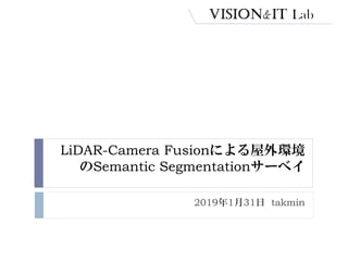 LiDAR-Camera Fusionによる屋外環境
のSemantic Segmentationサーベイ
2019年1月31日 takmin
 