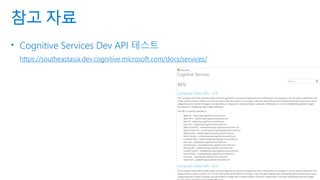 참고 자료
• Cognitive Services Dev API 테스트
https://southeastasia.dev.cognitive.microsoft.com/docs/services/
 