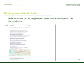 25
Heute personalisierte Suche
Grundlagen SEO
Lokale Suchintention: Suchergebnisse passen sich an den Standort des
Suchenden an.
 