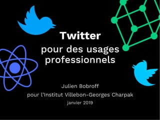 a
cTwitter
pour des usages
professionnels
Julien Bobroff
pour l’Institut Villebon-Georges Charpak
janvier 2019
 