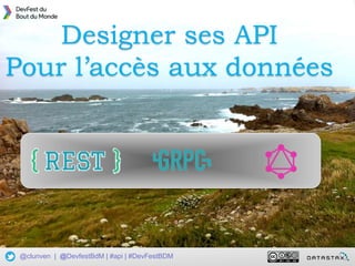 1
Designer une API pour votre base de données (Rest || GraphQL || gRPC)
@clunven | @DevfestBdM | #api | #DevFestBDM
Designer ses API
Pour l’accès aux données
 