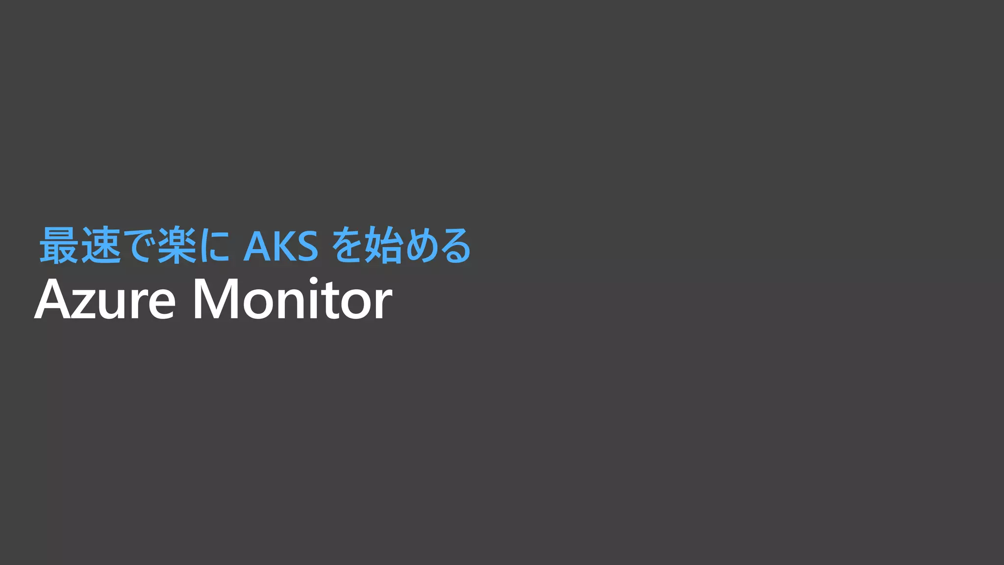 Azure Monitor
最速で楽に AKS を始める
 