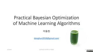 Practical Bayesian Optimization
of Machine Learning Algorithms
이동헌
donghun2018@gmail.com
2/2/2019 논문녹즙 프로젝트 © 이동헌 1
 