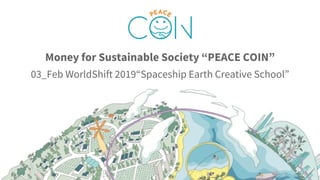 Money for Sustainable Society “PEACE COIN”
03_Feb WorldShift 2019“Spaceship Earth Creative School”
 