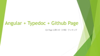 Angular + Typedoc + Github Page
Git Page 公開 3分（大嘘）クッキング
 