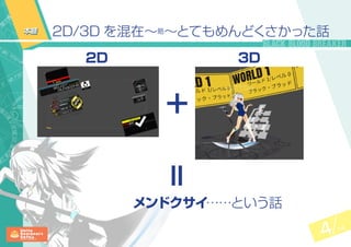 4 14
2D/3D を混在～略～とてもめんどくさかった話本題
2D 3D
メンドクサイ……という話
＋
＝
 
