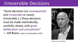 “Some decisions are consequential
and irreversible or nearly
irreversible [..] these decisions
must be made methodically,
...