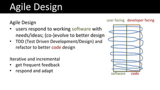 Agile Design
• users respond to working software with
needs/ideas; (co-)evolve to better design
• TDD (Test Driven Develop...