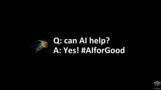 Q: can AI help?
A: Yes! #AIforGood
 
