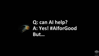 Q: can AI help?
A: Yes! #AIforGood
But…
 