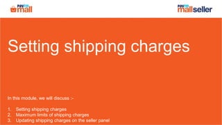 Setting shipping charges
In this module, we will discuss :-
1. Setting shipping charges
2. Maximum limits of shipping charges
3. Updating shipping charges on the seller panel
 