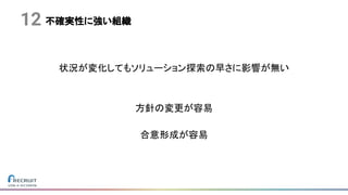 不確実性に強い組織12
状況が変化してもソリューション探索の早さに影響が無い
方針の変更が容易
合意形成が容易
 