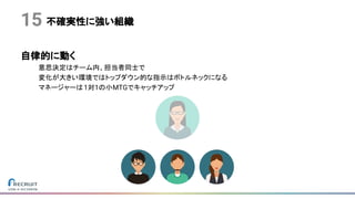 不確実性に強い組織15
自律的に動く
意思決定はチーム内、担当者同士で
変化が大きい環境ではトップダウン的な指示はボトルネックになる
マネージャーは1対1の小MTGでキャッチアップ
 