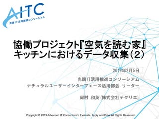 Copyright © 2019 Advanced IT Consortium to Evaluate, Apply and Drive All Rights Reserved.	
協働プロジェクト『空気を読む家』 
キッチンにおけるデータ収集...