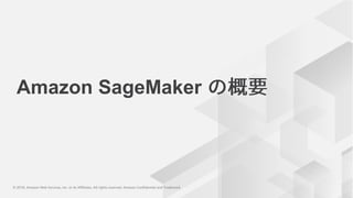 © 2018, Amazon Web Services, Inc. or its Affiliates. All rights reserved. Amazon Confidential and Trademark© 2018, Amazon Web Services, Inc. or its Affiliates. All rights reserved. Amazon Confidential and Trademark
Amazon SageMaker
 