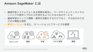 © 2018, Amazon Web Services, Inc. or its Affiliates. All rights reserved. Amazon Confidential and Trademark
Amazon SageMaker
•
•
• 13
 